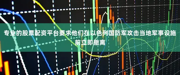 专业的股票配资平台要求他们在以色列国防军攻击当地军事设施前立即撤离
