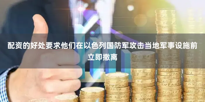 配资的好处要求他们在以色列国防军攻击当地军事设施前立即撤离