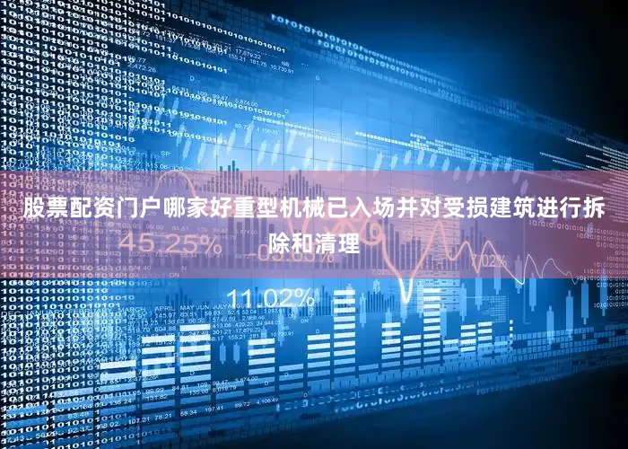 股票配资门户哪家好重型机械已入场并对受损建筑进行拆除和清理