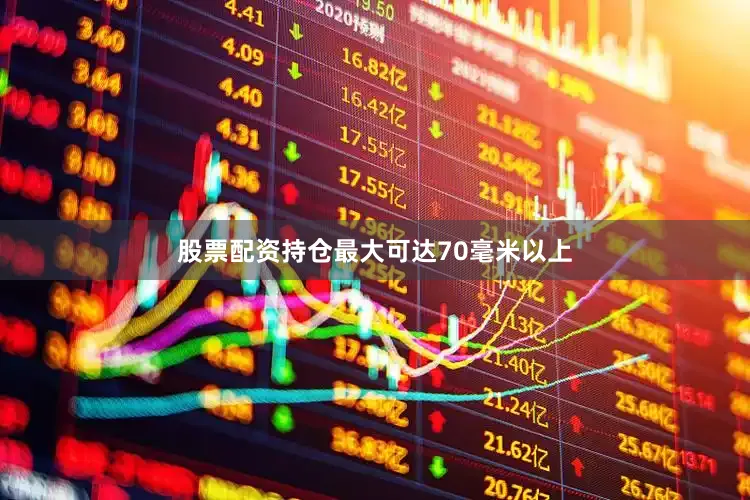 股票配资持仓最大可达70毫米以上