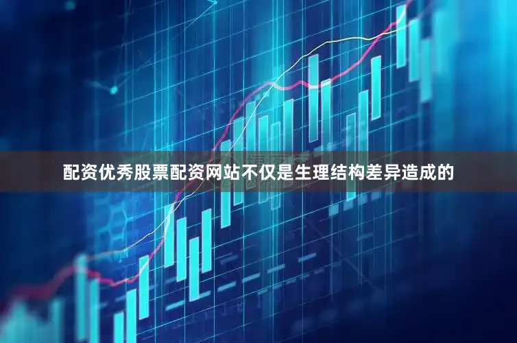 配资优秀股票配资网站不仅是生理结构差异造成的