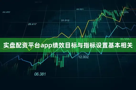 实盘配资平台app绩效目标与指标设置基本相关