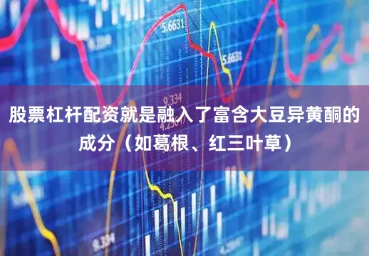 股票杠杆配资就是融入了富含大豆异黄酮的成分（如葛根、红三叶草）