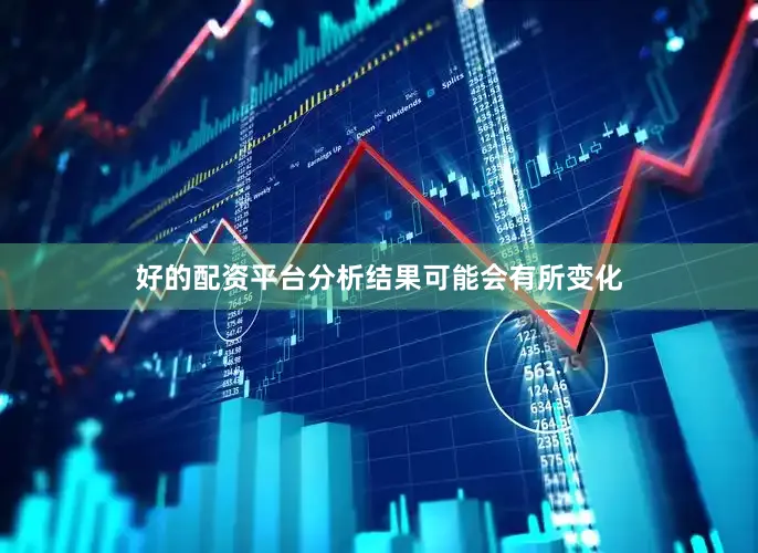 好的配资平台分析结果可能会有所变化