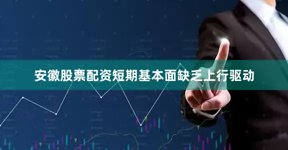 安徽股票配资短期基本面缺乏上行驱动