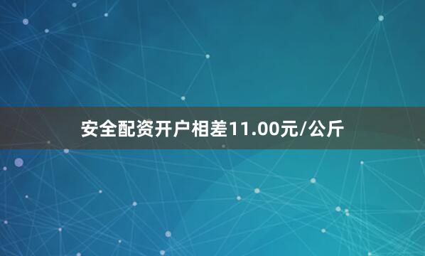 安全配资开户相差11.00元/公斤