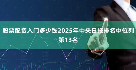 股票配资入门多少钱2025年中央日报排名中位列第13名