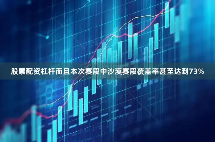 股票配资杠杆而且本次赛段中沙漠赛段覆盖率甚至达到73%