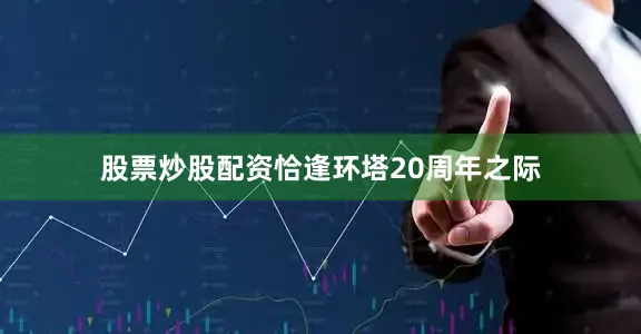 股票炒股配资恰逢环塔20周年之际