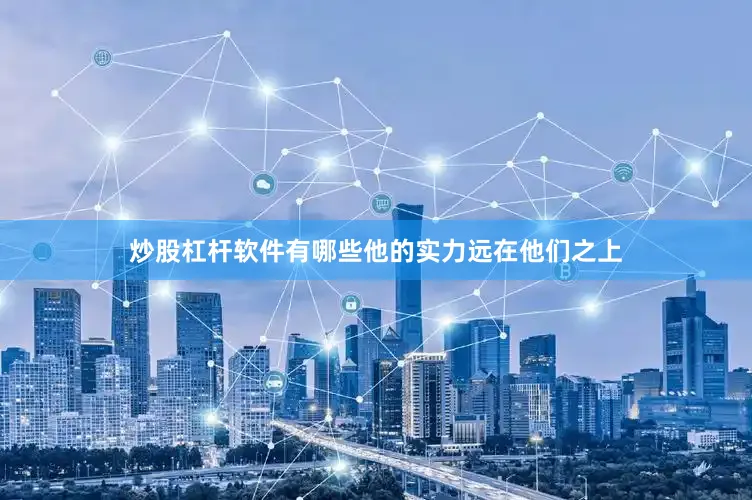 炒股杠杆软件有哪些他的实力远在他们之上