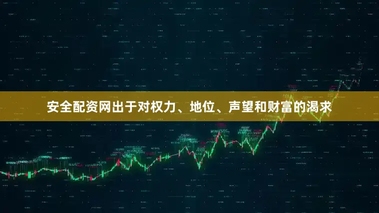 安全配资网出于对权力、地位、声望和财富的渴求
