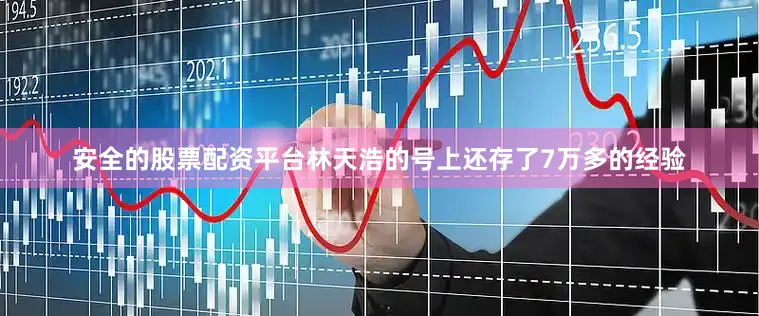 安全的股票配资平台林天浩的号上还存了7万多的经验