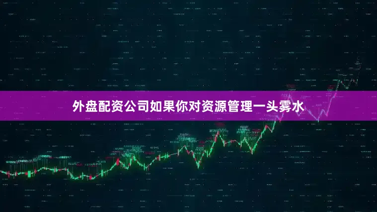 外盘配资公司如果你对资源管理一头雾水