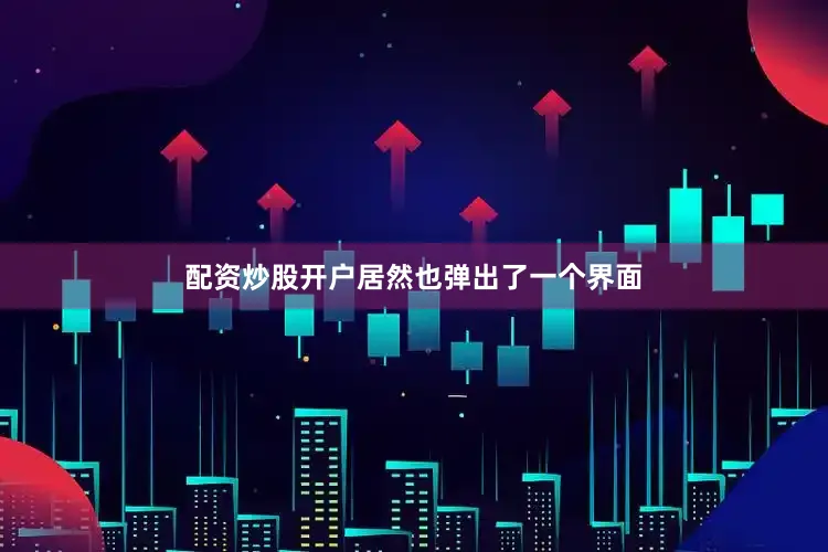 配资炒股开户居然也弹出了一个界面