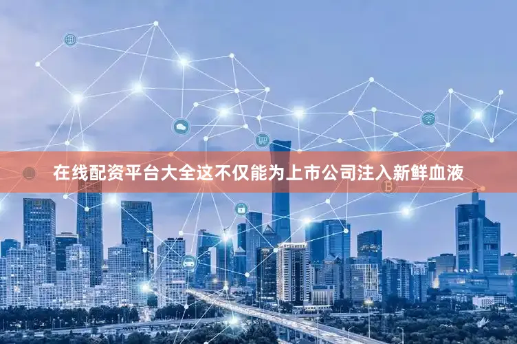 在线配资平台大全这不仅能为上市公司注入新鲜血液