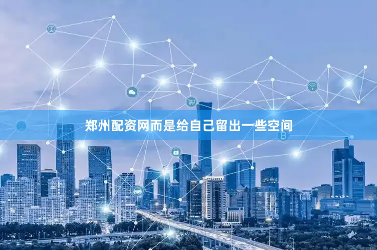 郑州配资网而是给自己留出一些空间