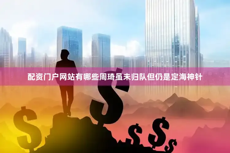 配资门户网站有哪些周琦虽未归队但仍是定海神针