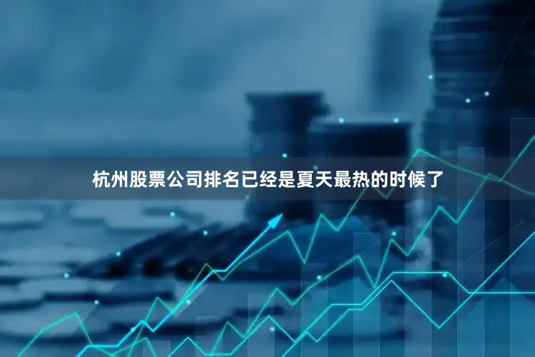 杭州股票公司排名已经是夏天最热的时候了