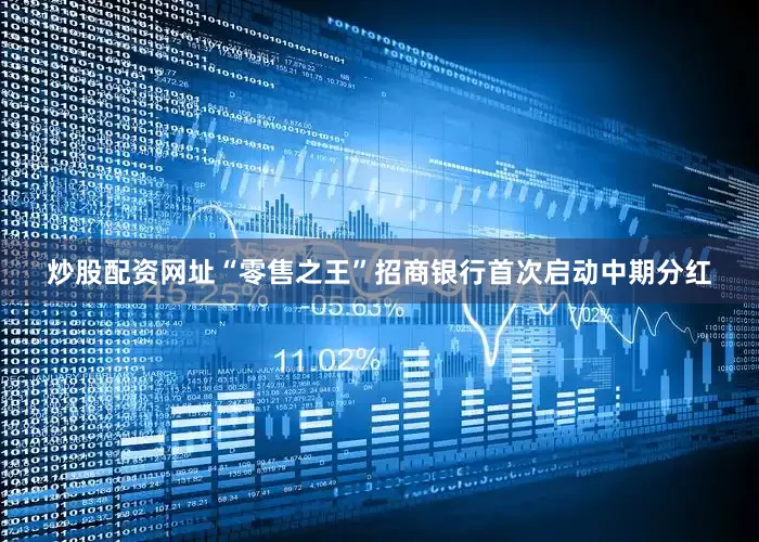 炒股配资网址“零售之王”招商银行首次启动中期分红