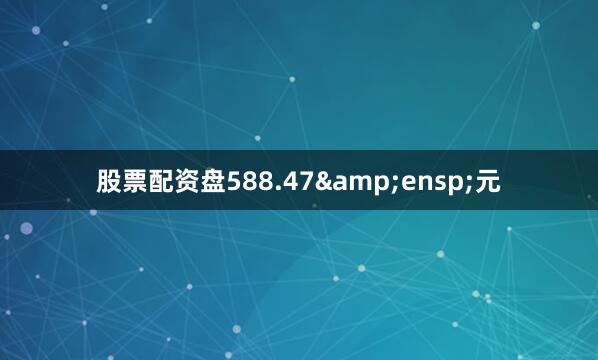 股票配资盘588.47&ensp;元